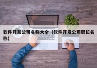 軟件開發(fā)公司名稱大全（軟件開發(fā)公司職位名稱）