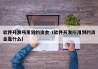 軟件開發(fā)所用到的資金（軟件開發(fā)所用到的資金是什么）