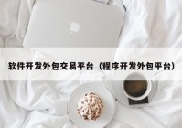 軟件開發(fā)外包交易平臺（程序開發(fā)外包平臺）