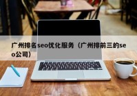 廣州排名seo優(yōu)化服務（廣州排前三的seo公司）