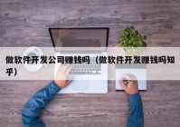 做軟件開發(fā)公司賺錢嗎（做軟件開發(fā)賺錢嗎知乎）