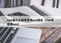 vue有什么組件支持seo優(yōu)化（vue不適合seo）