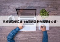 網(wǎng)站建設(shè)哪家好（公司網(wǎng)站制作需要多少錢）