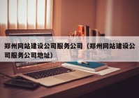 鄭州網(wǎng)站建設(shè)公司服務(wù)公司（鄭州網(wǎng)站建設(shè)公司服務(wù)公司地址）