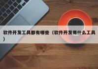 軟件開發(fā)工具都有哪些（軟件開發(fā)用什么工具）