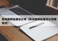 鄭州做網(wǎng)站建設(shè)公司（鄭州做網(wǎng)站建設(shè)公司哪家好）