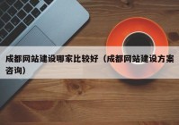 成都網(wǎng)站建設(shè)哪家比較好（成都網(wǎng)站建設(shè)方案咨詢）