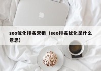 seo優(yōu)化排名營(yíng)銷(xiāo)（seo排名優(yōu)化是什么意思）