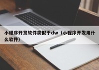 小程序開發(fā)軟件類似于dw（小程序開發(fā)用什么軟件）