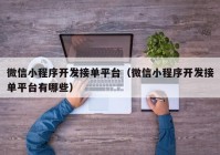 微信小程序開發(fā)接單平臺（微信小程序開發(fā)接單平臺有哪些）