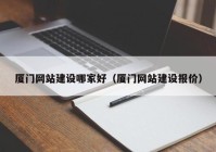 廈門(mén)網(wǎng)站建設(shè)哪家好（廈門(mén)網(wǎng)站建設(shè)報(bào)價(jià)）