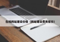 在線網(wǎng)站建設(shè)價(jià)格（網(wǎng)站建設(shè)費(fèi)用報(bào)價(jià)）