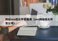 網(wǎng)站seo優(yōu)化外包服務(wù)（seo網(wǎng)站優(yōu)化外包公司）