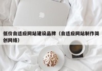 低價自適應網(wǎng)站建設品牌（自適應網(wǎng)站制作簡創(chuàng)網(wǎng)絡）