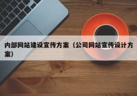 內(nèi)部網(wǎng)站建設(shè)宣傳方案（公司網(wǎng)站宣傳設(shè)計方案）