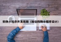 購物小程序開發(fā)周期（微信購物小程序設(shè)計(jì)）