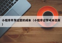 小程序開發(fā)運(yùn)營的成本（小程序運(yùn)營成本估算）