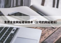 免費(fèi)企業(yè)網(wǎng)站建設(shè)技術(shù)（公司的網(wǎng)站建設(shè)）