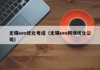 無錫seo優(yōu)化電話（無錫seo網(wǎng)絡優(yōu)化公司）