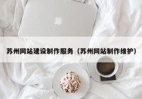 蘇州網(wǎng)站建設(shè)制作服務(wù)（蘇州網(wǎng)站制作維護(hù)）