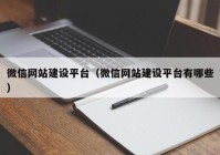 微信網(wǎng)站建設(shè)平臺（微信網(wǎng)站建設(shè)平臺有哪些）