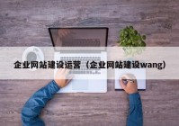 企業(yè)網(wǎng)站建設(shè)運營（企業(yè)網(wǎng)站建設(shè)wang）