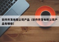 軟件開發(fā)有限公司產(chǎn)品（軟件開發(fā)有限公司產(chǎn)品有哪些）