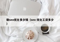 做seo優(yōu)化多少錢（seo 優(yōu)化工資多少）