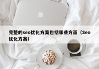 完整的seo優(yōu)化方案包括哪些方面（Seo優(yōu)化方案）