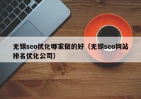 無錫seo優(yōu)化哪家做的好（無錫seo網(wǎng)站排名優(yōu)化公司）