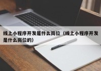 線上小程序開發(fā)是什么崗位（線上小程序開發(fā)是什么崗位的）