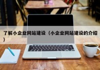 了解小企業(yè)網(wǎng)站建設(shè)（小企業(yè)網(wǎng)站建設(shè)的介紹）