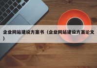 企業(yè)網(wǎng)站建設(shè)方案書（企業(yè)網(wǎng)站建設(shè)方案論文）