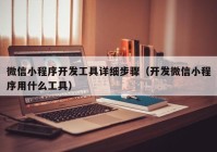 微信小程序開發(fā)工具詳細(xì)步驟（開發(fā)微信小程序用什么工具）