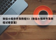 微信小程序開發(fā)教程53（微信小程序開發(fā)教程試卷答案）