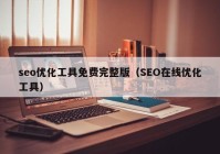 seo優(yōu)化工具免費(fèi)完整版（SEO在線(xiàn)優(yōu)化工具）