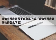 微信小程序開發(fā)平臺怎么下載（微信小程序開發(fā)軟件怎么下載）