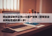 網(wǎng)站建設(shè)制作公司crm客戶管理（營(yíng)銷(xiāo)型企業(yè)網(wǎng)站搭建的第一步）