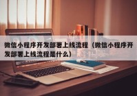 微信小程序開發(fā)部署上線流程（微信小程序開發(fā)部署上線流程是什么）