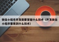 微信小程序開發(fā)需要掌握什么技術（開發(fā)微信小程序要用到什么技術）