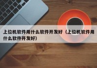 上位機(jī)軟件用什么軟件開發(fā)好（上位機(jī)軟件用什么軟件開發(fā)好）