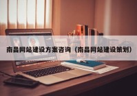 南昌網(wǎng)站建設(shè)方案咨詢（南昌網(wǎng)站建設(shè)策劃）