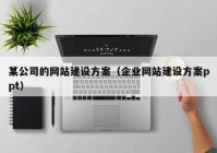 某公司的網(wǎng)站建設方案（企業(yè)網(wǎng)站建設方案ppt）