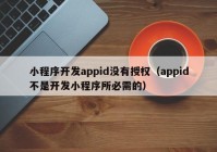 小程序開發(fā)appid沒有授權(quán)（appid不是開發(fā)小程序所必需的）