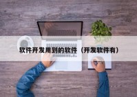 軟件開發(fā)用到的軟件（開發(fā)軟件有）