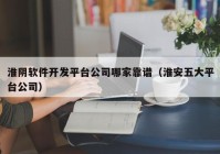 淮陰軟件開發(fā)平臺(tái)公司哪家靠譜（淮安五大平臺(tái)公司）