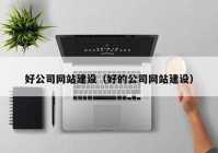 好公司網(wǎng)站建設(shè)（好的公司網(wǎng)站建設(shè)）