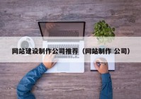 網(wǎng)站建設(shè)制作公司推薦（網(wǎng)站制作 公司）