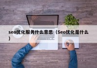 seo優(yōu)化服務(wù)什么意思（Seo優(yōu)化是什么）