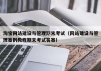 淘寶網(wǎng)站建設(shè)與管理期末考試（網(wǎng)站建設(shè)與管理案例教程期末考試答案）